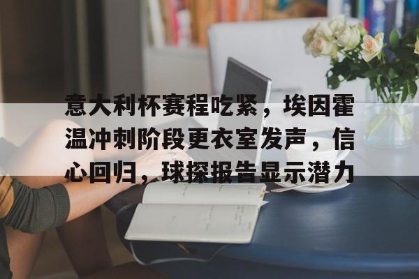 关于意大利杯赛程吃紧，埃因霍温冲刺阶段更衣室发声，信心回归，球探报告显示潜力的信息